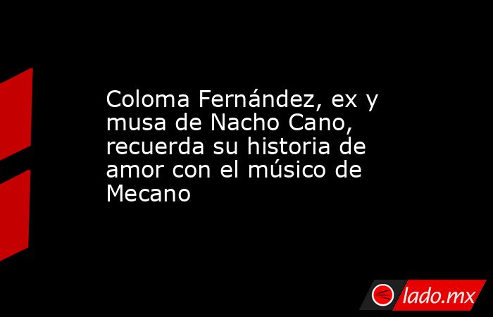 Coloma Fernández, ex y musa de Nacho Cano, recuerda su historia de amor con el músico de Mecano. Noticias en tiempo real