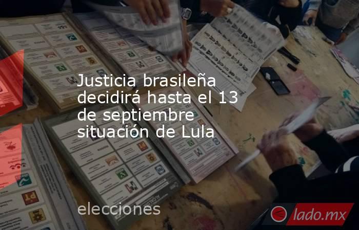 Justicia brasileña decidirá hasta el 13 de septiembre situación de Lula. Noticias en tiempo real