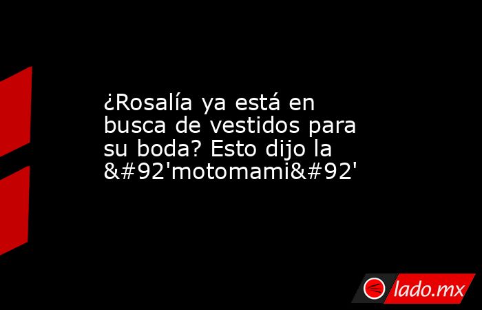 ¿Rosalía ya está en busca de vestidos para su boda? Esto dijo la \'motomami\'. Noticias en tiempo real