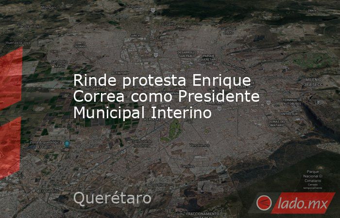 Rinde protesta Enrique Correa como Presidente Municipal Interino. Noticias en tiempo real