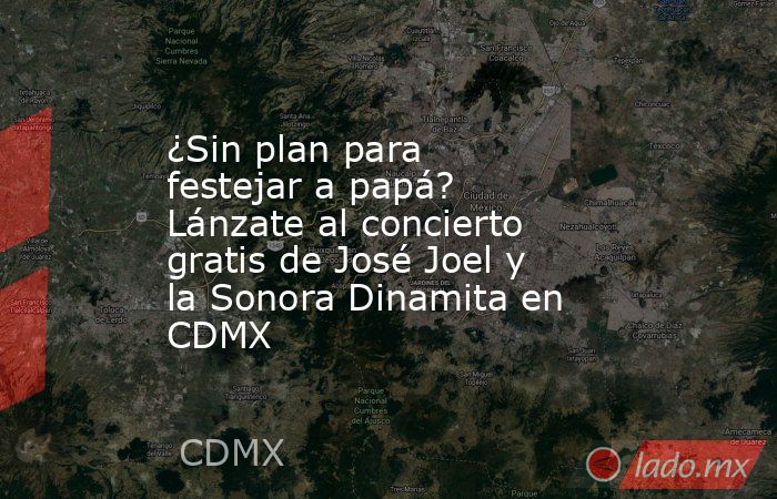 ¿Sin plan para festejar a papá? Lánzate al concierto gratis de José Joel y la Sonora Dinamita en CDMX. Noticias en tiempo real