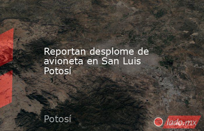 Reportan desplome de avioneta en San Luis Potosí. Noticias en tiempo real