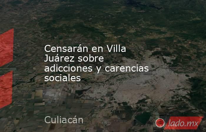 Censarán en Villa Juárez sobre adicciones y carencias sociales. Noticias en tiempo real