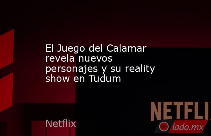 El Juego del Calamar revela nuevos personajes y su reality show en Tudum. Noticias en tiempo real