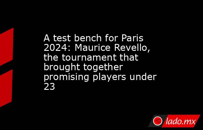 A test bench for Paris 2024: Maurice Revello, the tournament that brought together promising players under 23. Noticias en tiempo real