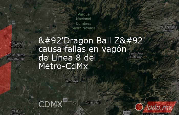 \'Dragon Ball Z\' causa fallas en vagón de Línea 8 del Metro-CdMx. Noticias en tiempo real