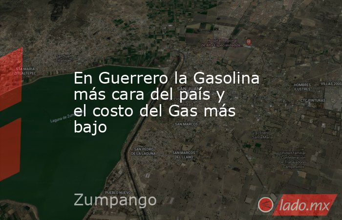 En Guerrero la Gasolina más cara del país y el costo del Gas más bajo. Noticias en tiempo real