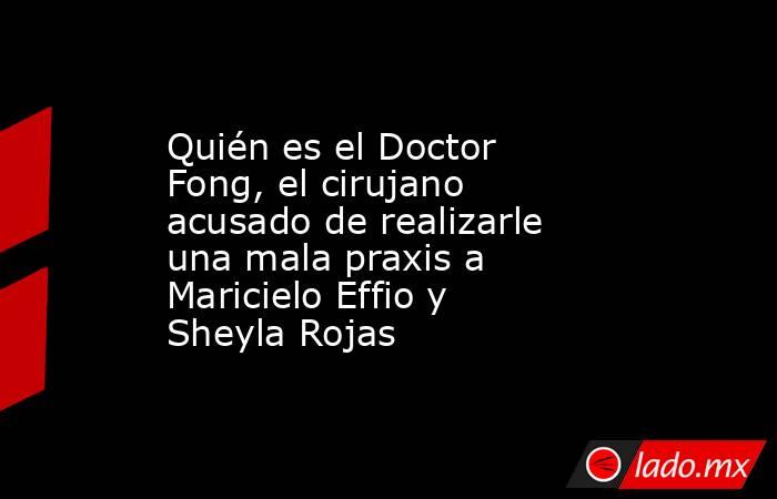 Quién es el Doctor Fong, el cirujano acusado de realizarle una mala praxis a Maricielo Effio y Sheyla Rojas. Noticias en tiempo real