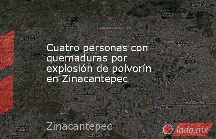 Cuatro personas con quemaduras por explosión de polvorín en Zinacantepec  . Noticias en tiempo real