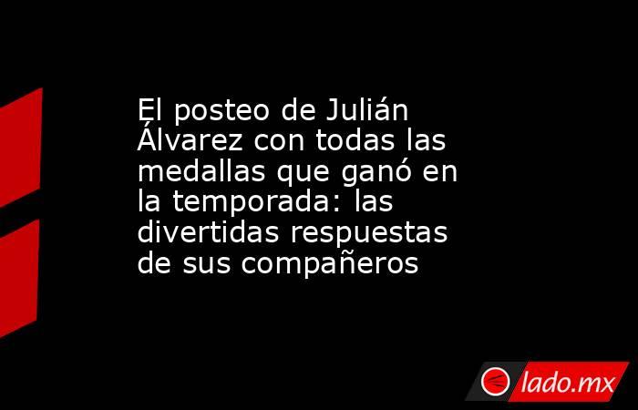 El posteo de Julián Álvarez con todas las medallas que ganó en la temporada: las divertidas respuestas de sus compañeros. Noticias en tiempo real