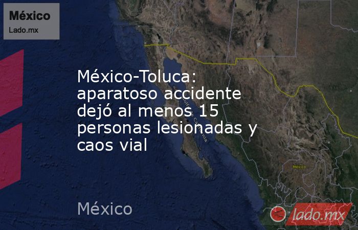 México-Toluca: aparatoso accidente dejó al menos 15 personas lesionadas y caos vial. Noticias en tiempo real