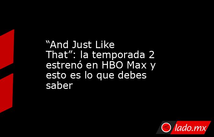 “And Just Like That”: la temporada 2 estrenó en HBO Max y esto es lo que debes saber. Noticias en tiempo real