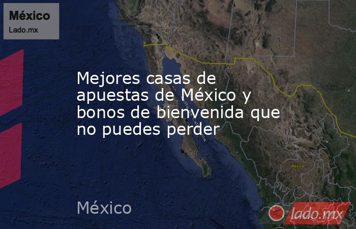 Mejores casas de apuestas de México y bonos de bienvenida que no puedes perder. Noticias en tiempo real