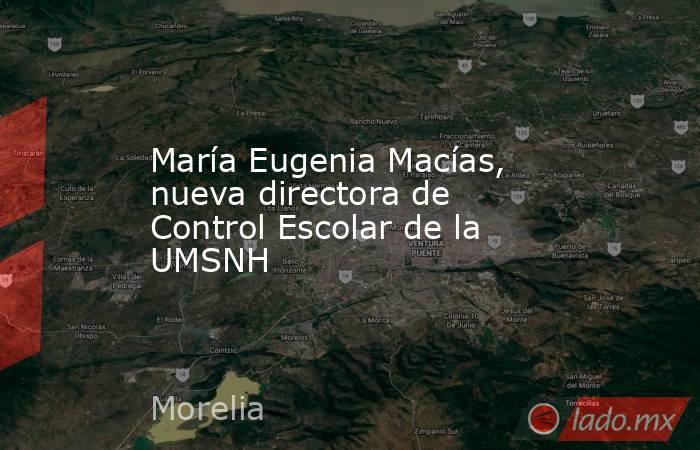 María Eugenia Macías, nueva directora de Control Escolar de la UMSNH. Noticias en tiempo real