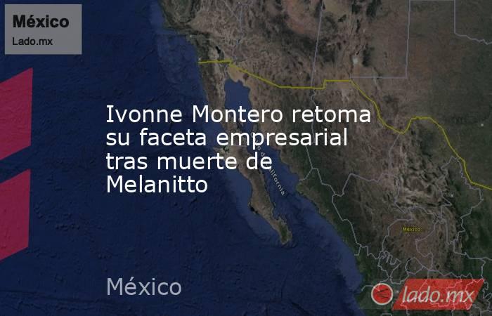 Ivonne Montero retoma su faceta empresarial tras muerte de Melanitto. Noticias en tiempo real