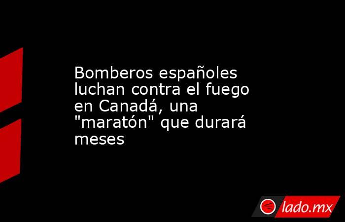 Bomberos españoles luchan contra el fuego en Canadá, una 