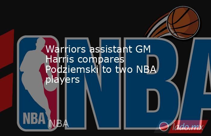 Warriors assistant GM Harris compares Podziemski to two NBA players. Noticias en tiempo real