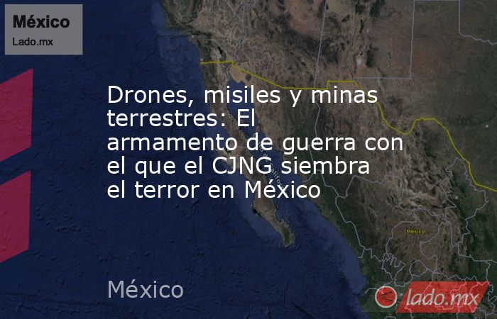 Drones, misiles y minas terrestres: El armamento de guerra con el que el CJNG siembra el terror en México. Noticias en tiempo real