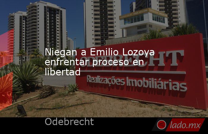 Niegan a Emilio Lozoya enfrentar proceso en libertad. Noticias en tiempo real