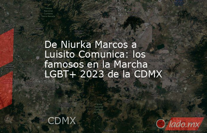 De Niurka Marcos a Luisito Comunica: los famosos en la Marcha LGBT+ 2023 de la CDMX. Noticias en tiempo real