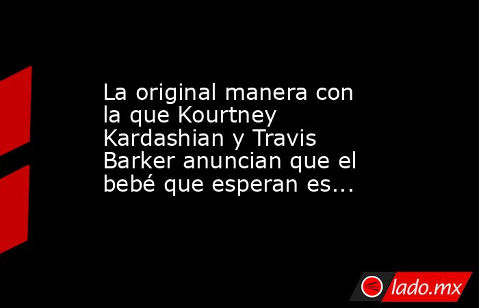 La original manera con la que Kourtney Kardashian y Travis Barker anuncian que el bebé que esperan es.... Noticias en tiempo real