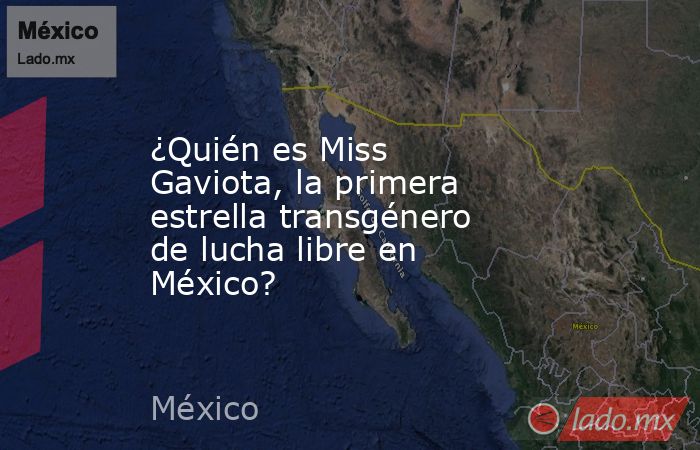¿Quién es Miss Gaviota, la primera estrella transgénero de lucha libre en México?. Noticias en tiempo real