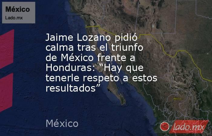 Jaime Lozano pidió calma tras el triunfo de México frente a Honduras: “Hay que tenerle respeto a estos resultados”. Noticias en tiempo real