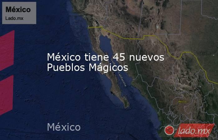 México tiene 45 nuevos Pueblos Mágicos. Noticias en tiempo real