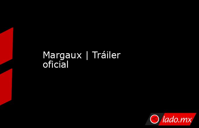 Margaux | Tráiler oficial. Noticias en tiempo real