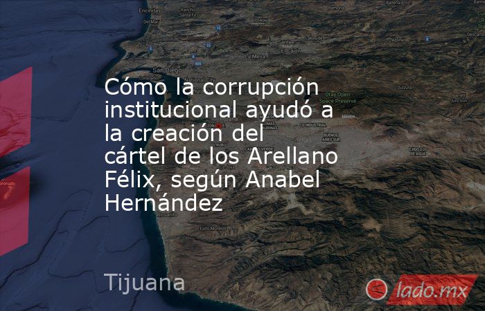 Cómo la corrupción institucional ayudó a la creación del cártel de los Arellano Félix, según Anabel Hernández. Noticias en tiempo real