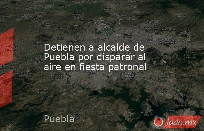 Detienen a alcalde de Puebla por disparar al aire en fiesta patronal. Noticias en tiempo real