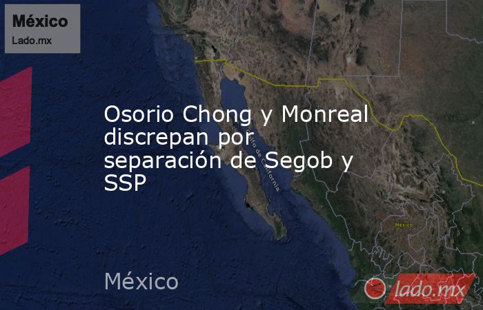 Osorio Chong y Monreal discrepan por separación de Segob y SSP. Noticias en tiempo real