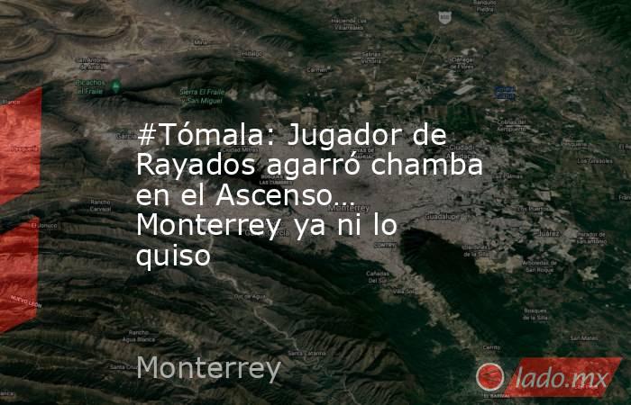 #Tómala: Jugador de Rayados agarró chamba en el Ascenso… Monterrey ya ni lo quiso. Noticias en tiempo real
