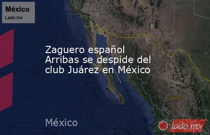 Zaguero español Arribas se despide del club Juárez en México. Noticias en tiempo real