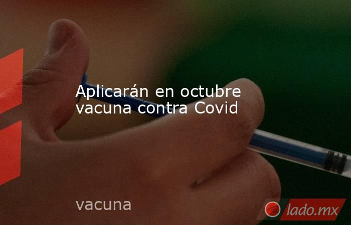 Aplicarán en octubre vacuna contra Covid. Noticias en tiempo real