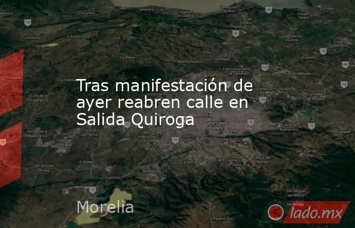 Tras manifestación de ayer reabren calle en Salida Quiroga. Noticias en tiempo real