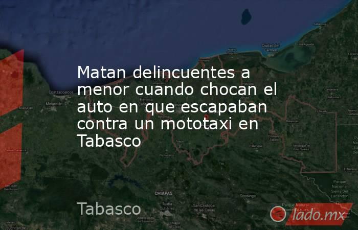 Matan delincuentes a menor cuando chocan el auto en que escapaban contra un mototaxi en Tabasco. Noticias en tiempo real