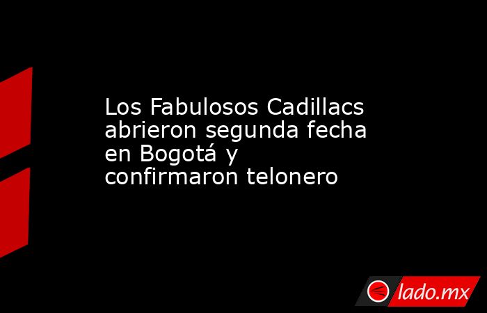 Los Fabulosos Cadillacs abrieron segunda fecha en Bogotá y confirmaron telonero. Noticias en tiempo real
