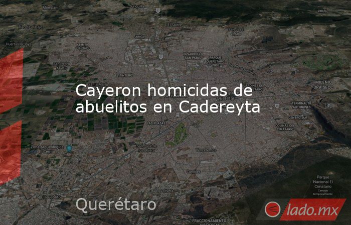 Cayeron homicidas de abuelitos en Cadereyta. Noticias en tiempo real