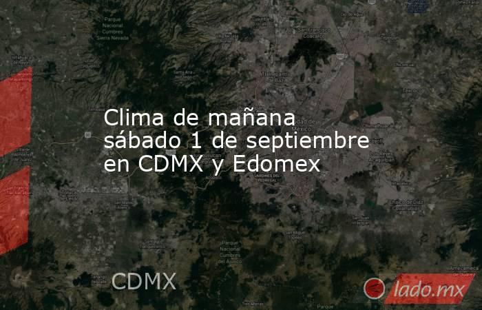 Clima de mañana sábado 1 de septiembre en CDMX y Edomex. Noticias en tiempo real