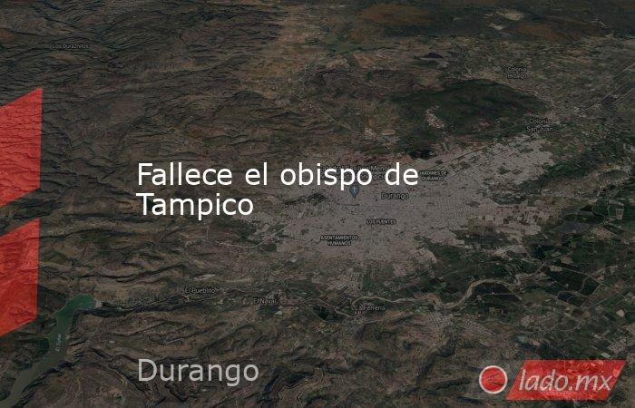 Fallece el obispo de Tampico. Noticias en tiempo real