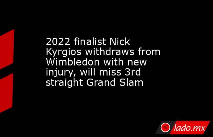 2022 finalist Nick Kyrgios withdraws from Wimbledon with new injury, will miss 3rd straight Grand Slam. Noticias en tiempo real