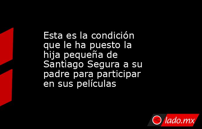 Esta es la condición que le ha puesto la hija pequeña de Santiago Segura a su padre para participar en sus películas. Noticias en tiempo real