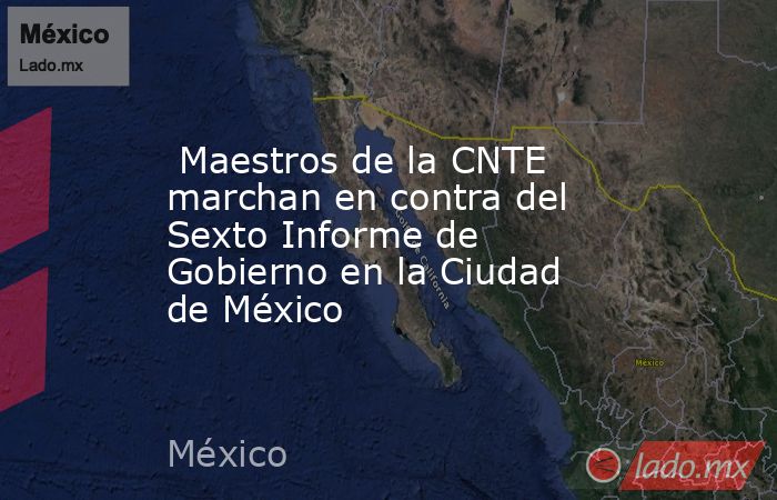  Maestros de la CNTE marchan en contra del Sexto Informe de Gobierno en la Ciudad de México. Noticias en tiempo real