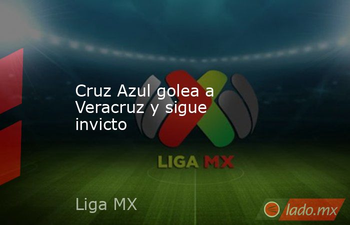 Cruz Azul golea a Veracruz y sigue invicto. Noticias en tiempo real