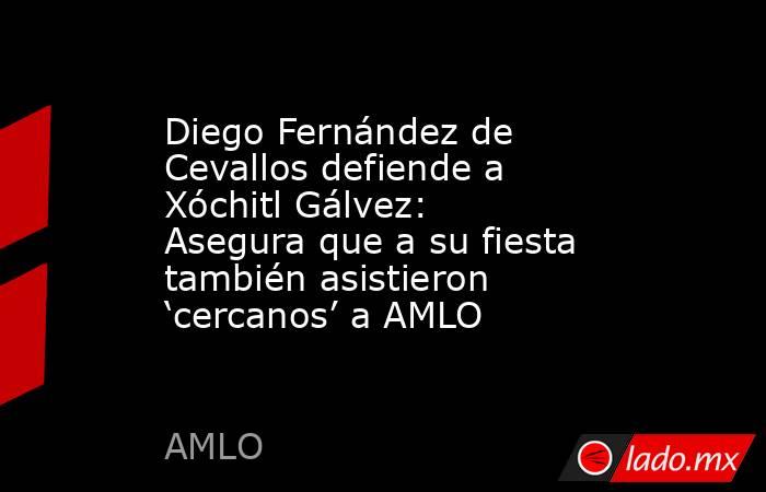 Diego Fernández de Cevallos defiende a Xóchitl Gálvez: Asegura que a su fiesta también asistieron ‘cercanos’ a AMLO. Noticias en tiempo real