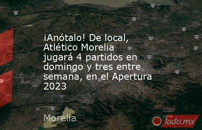 ¡Anótalo! De local, Atlético Morelia jugará 4 partidos en domingo y tres entre semana, en el Apertura 2023. Noticias en tiempo real