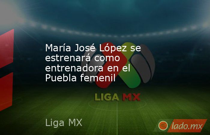 María José López se estrenará como entrenadora en el Puebla femenil. Noticias en tiempo real