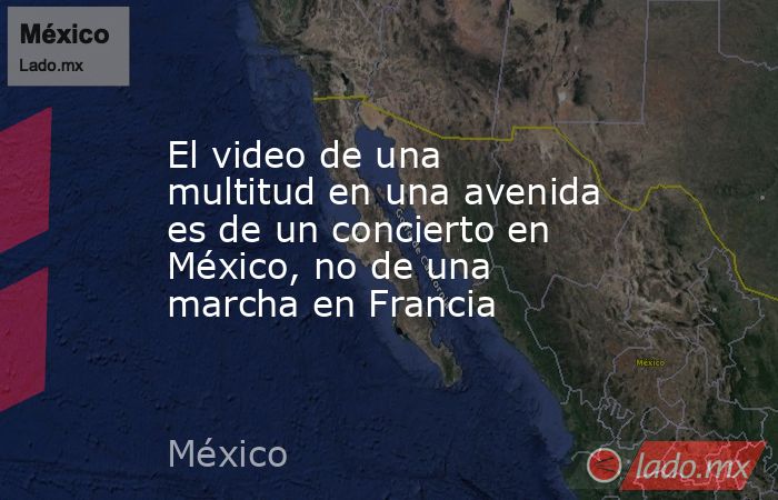 El video de una multitud en una avenida es de un concierto en México, no de una marcha en Francia. Noticias en tiempo real