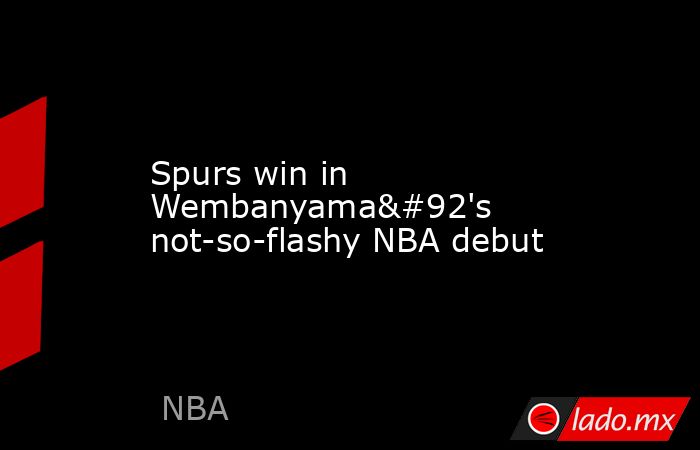 Spurs win in Wembanyama\'s not-so-flashy NBA debut. Noticias en tiempo real